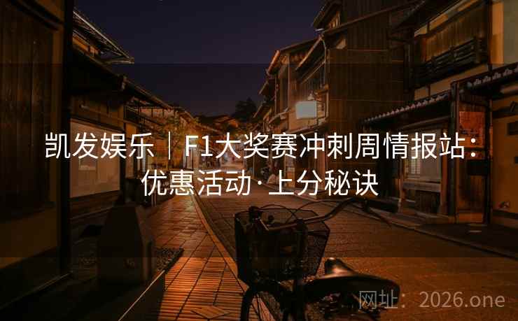 凯发娱乐|F1大奖赛冲刺周情报站:优惠活动·上分秘诀 第1张 凯发娱乐|F1大奖赛冲刺周情报站:优惠活动·上分秘诀 第1张