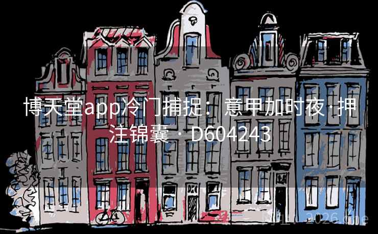 博天堂app冷门捕捉:意甲加时夜·押注锦囊 · D604243 第1张 博天堂app冷门捕捉:意甲加时夜·押注锦囊 · D604243 第1张