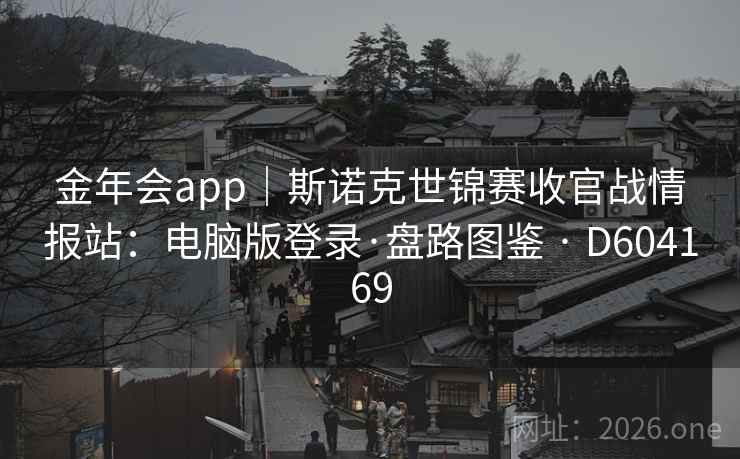 金年会app｜斯诺克世锦赛收官战情报站：电脑版登录·盘路图鉴 · D604169