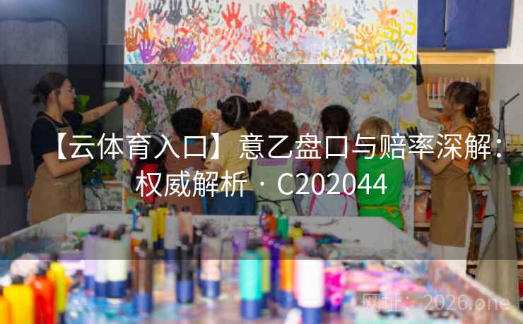 【云体育入口】意乙盘口与赔率深解:权威解析 · C202044 第2张 【云体育入口】意乙盘口与赔率深解:权威解析 · C202044 第2张
