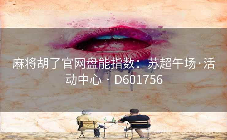 麻将胡了官网盘能指数：苏超午场·活动中心 · D601756