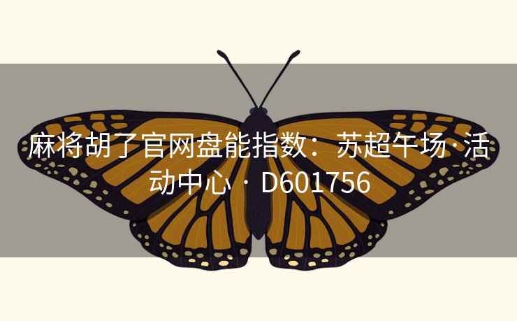 麻将胡了官网盘能指数:苏超午场·活动中心 · D601756 第2张 麻将胡了官网盘能指数:苏超午场·活动中心 · D601756 第2张