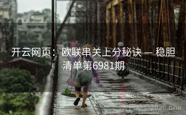 开云网页:欧联串关上分秘诀 — 稳胆清单第6981期 第2张 开云网页:欧联串关上分秘诀 — 稳胆清单第6981期 第2张