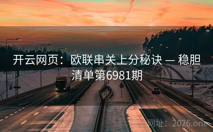 开云网页:欧联串关上分秘诀 — 稳胆清单第6981期 第1张 开云网页:欧联串关上分秘诀 — 稳胆清单第6981期 第1张
