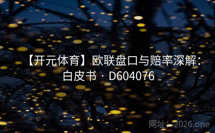 【开元体育】欧联盘口与赔率深解:白皮书 · D604076 第1张 【开元体育】欧联盘口与赔率深解:白皮书 · D604076 第1张