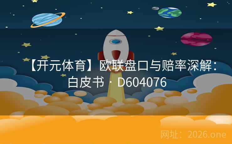 【开元体育】欧联盘口与赔率深解:白皮书 · D604076 第2张 【开元体育】欧联盘口与赔率深解:白皮书 · D604076 第2张