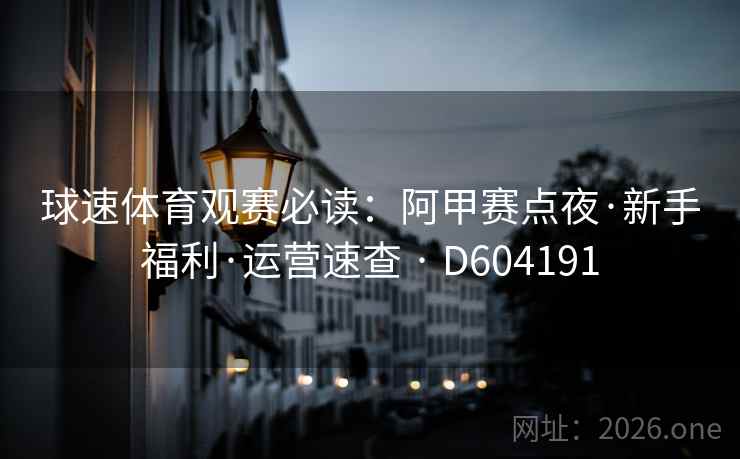 球速体育观赛必读:阿甲赛点夜·新手福利·运营速查 · D604191 第2张 球速体育观赛必读:阿甲赛点夜·新手福利·运营速查 · D604191 第2张