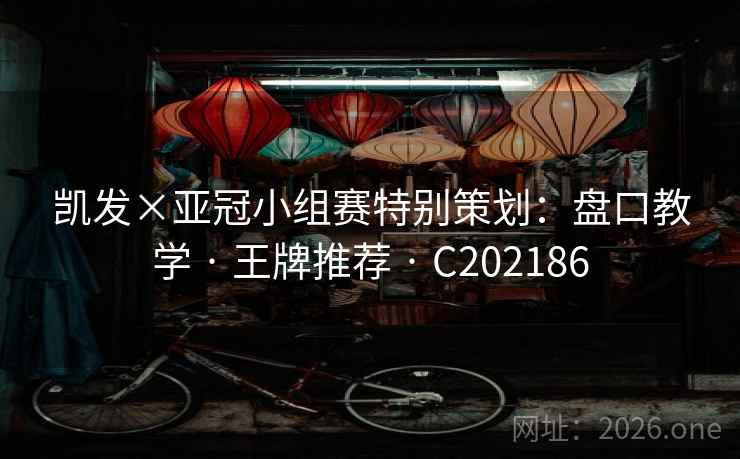 凯发×亚冠小组赛特别策划:盘口教学 · 王牌推荐 C202186 第1张 凯发×亚冠小组赛特别策划:盘口教学 · 王牌推荐 C202186 第1张