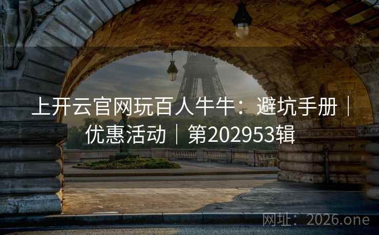 上开云官网玩百人牛牛:避坑手册|优惠活动|第202953辑 第2张 上开云官网玩百人牛牛:避坑手册|优惠活动|第202953辑 第2张