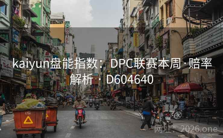 kaiyun盘能指数:DPC联赛本周·赔率解析 · D604640 第2张 kaiyun盘能指数:DPC联赛本周·赔率解析 · D604640 第2张