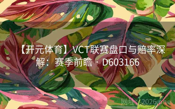 【开元体育】VCT联赛盘口与赔率深解：赛季前瞻 · D603166