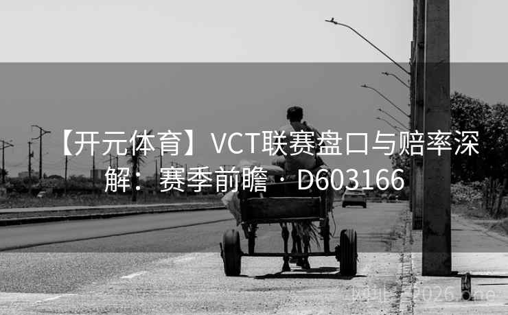 【开元体育】VCT联赛盘口与赔率深解:赛季前瞻 · D603166 第2张 【开元体育】VCT联赛盘口与赔率深解:赛季前瞻 · D603166 第2张