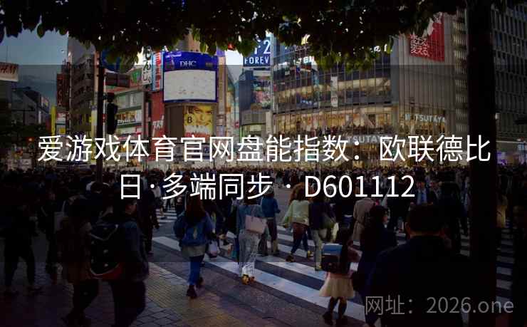 爱游戏体育官网盘能指数:欧联德比日·多端同步 · D601112 第2张 爱游戏体育官网盘能指数:欧联德比日·多端同步 · D601112 第2张