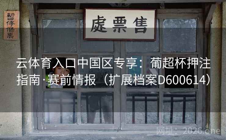 云体育入口中国区专享:葡超杯押注指南·赛前情报(扩展档案D600614) 第2张 云体育入口中国区专享:葡超杯押注指南·赛前情报(扩展档案D600614) 第2张