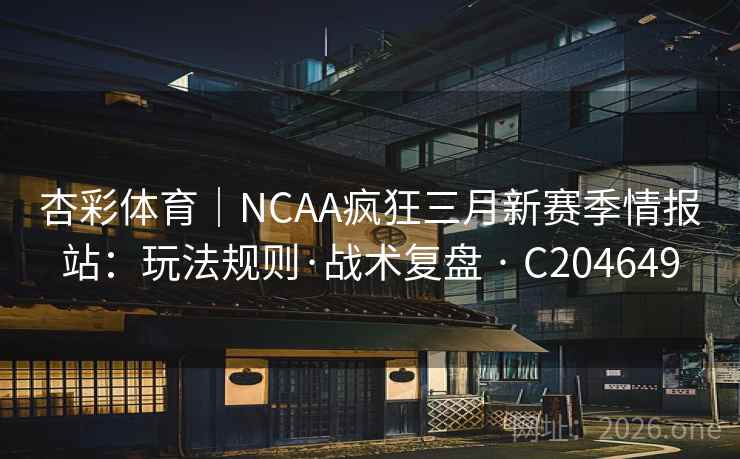 杏彩体育|NCAA疯狂三月新赛季情报站:玩法规则·战术复盘 · C204649 第2张 杏彩体育|NCAA疯狂三月新赛季情报站:玩法规则·战术复盘 · C204649 第2张