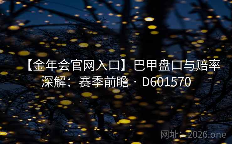【金年会官网入口】巴甲盘口与赔率深解：赛季前瞻 · D601570