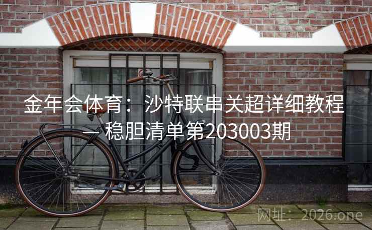 金年会体育：沙特联串关超详细教程 — 稳胆清单第203003期