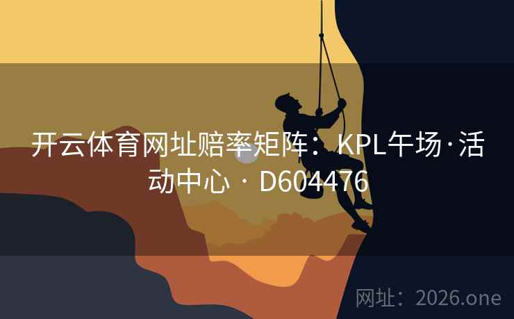开云体育网址赔率矩阵:KPL午场·活动中心 · D604476 第1张 开云体育网址赔率矩阵:KPL午场·活动中心 · D604476 第1张