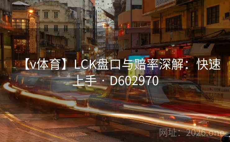 【v体育】LCK盘口与赔率深解：快速上手 · D602970  第1张