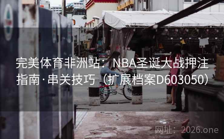 完美体育非洲站：NBA圣诞大战押注指南·串关技巧（扩展档案D603050）  第1张