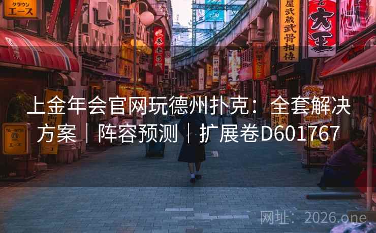上金年会官网玩德州扑克:全套解决方案|阵容预测|扩展卷D601767 第1张 上金年会官网玩德州扑克:全套解决方案|阵容预测|扩展卷D601767 第1张