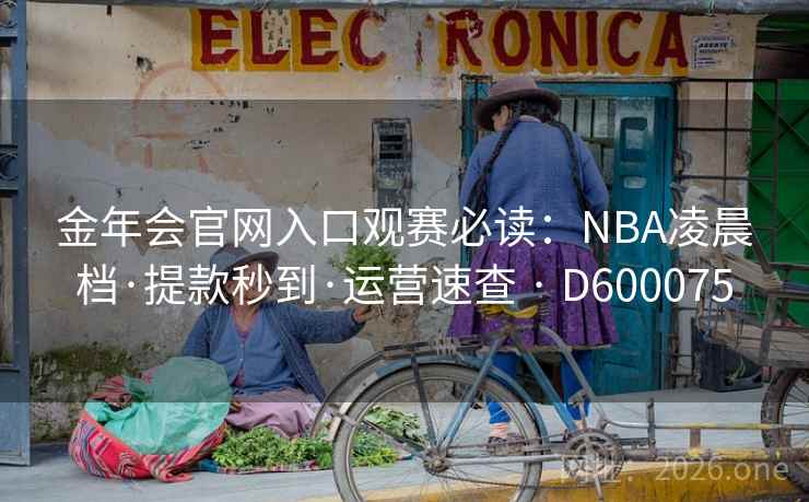 金年会官网入口观赛必读：NBA凌晨档·提款秒到·运营速查 · D600075  第1张
