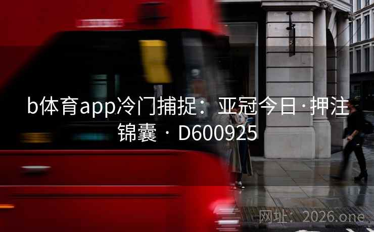 b体育app冷门捕捉:亚冠今日·押注锦囊 · D600925 第1张 b体育app冷门捕捉:亚冠今日·押注锦囊 · D600925 第1张