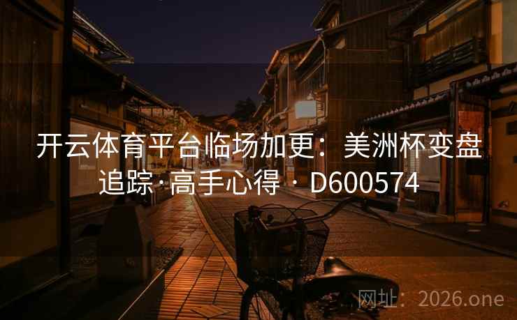 开云体育平台临场加更：美洲杯变盘追踪·高手心得 · D600574  第2张
