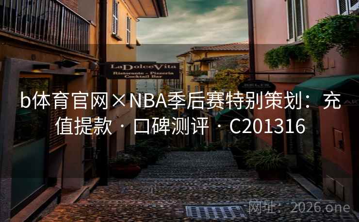 b体育官网×NBA季后赛特别策划：充值提款 · 口碑测评 · C201316