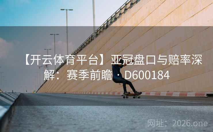 【开云体育平台】亚冠盘口与赔率深解:赛季前瞻 · D600184 第2张 【开云体育平台】亚冠盘口与赔率深解:赛季前瞻 · D600184 第2张