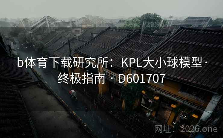 b体育下载研究所：KPL大小球模型·终极指南 · D601707