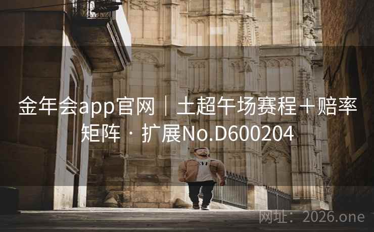 金年会app官网｜土超午场赛程＋赔率矩阵 · 扩展No.D600204  第2张